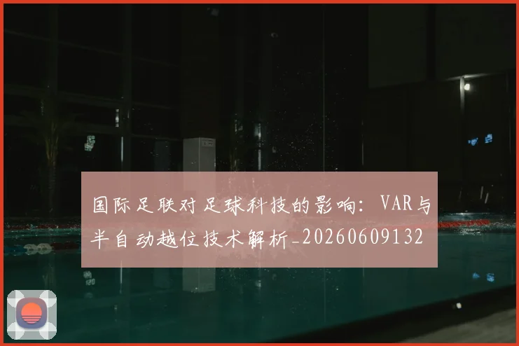 国际足联对足球科技的影响:VAR与半自动越位技术解析_20260609132432