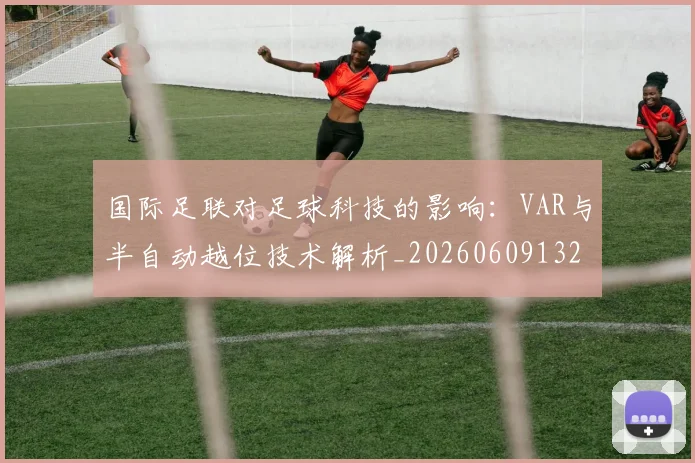 国际足联对足球科技的影响:VAR与半自动越位技术解析_20260609132432