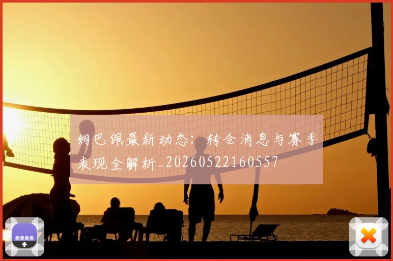 姆巴佩最新动态:转会消息与赛季表现全解析_20260522160557