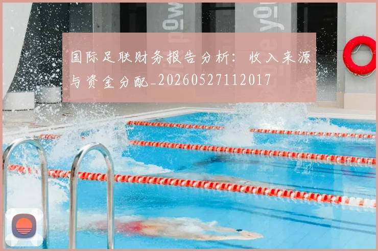 国际足联财务报告分析：收入来源与资金分配_20260527112017