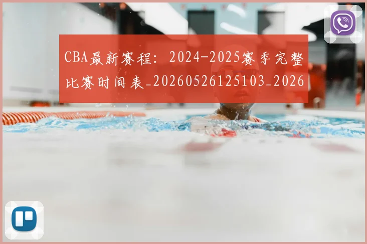 CBA最新赛程:2024-2025赛季完整比赛时间表_20260526125103_20260606165235