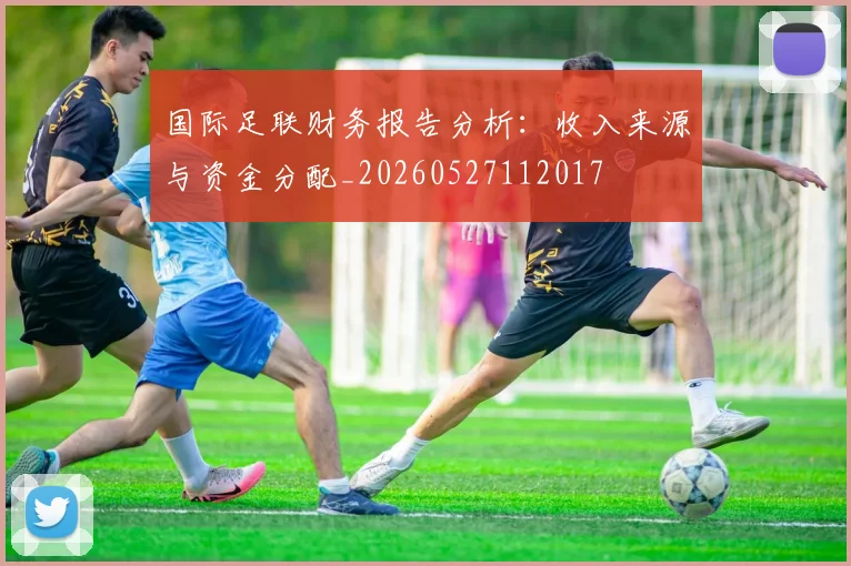 国际足联财务报告分析:收入来源与资金分配_20260527112017