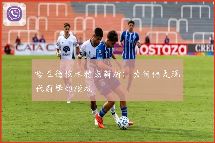 哈兰德技术特点解析：为何他是现代前锋的模板