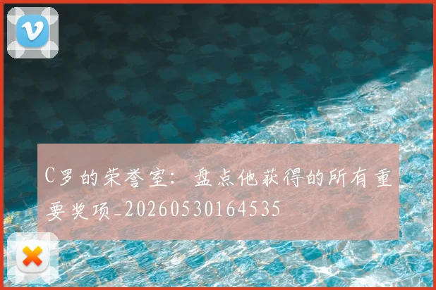 C罗的荣誉室：盘点他获得的所有重要奖项_20260530164535