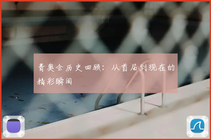 青奥会历史回顾:从首届到现在的精彩瞬间