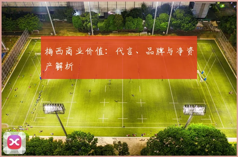 梅西商业价值：代言、品牌与净资产解析