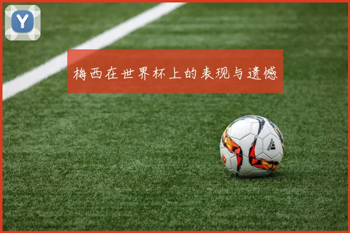梅西在世界杯上的表现与遗憾
