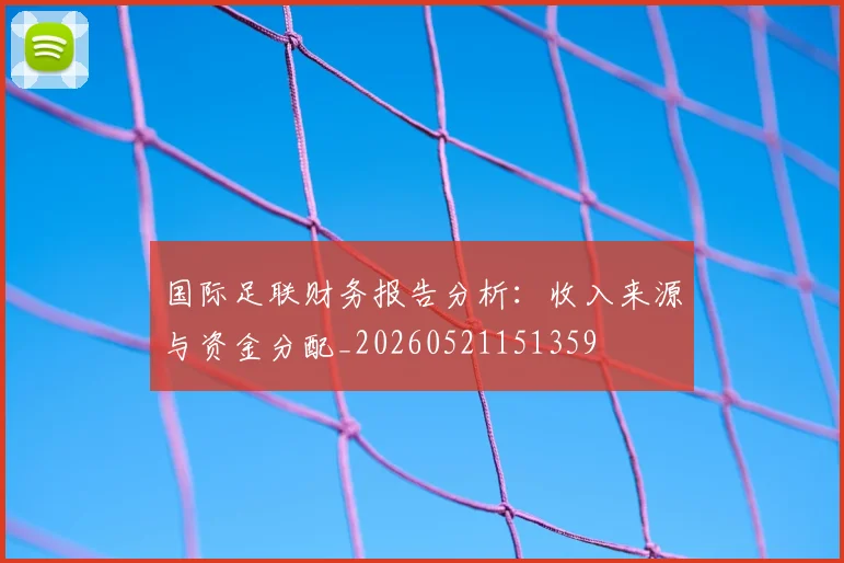 国际足联财务报告分析：收入来源与资金分配_20260521151359