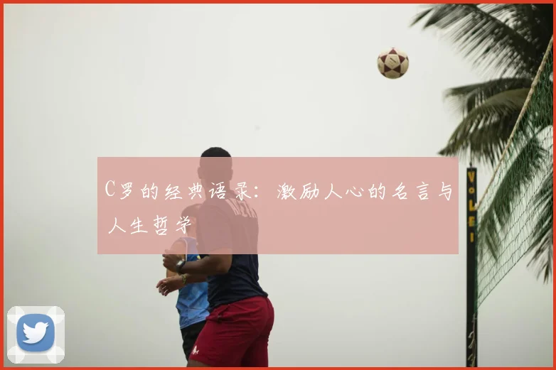C罗的经典语录:激励人心的名言与人生哲学