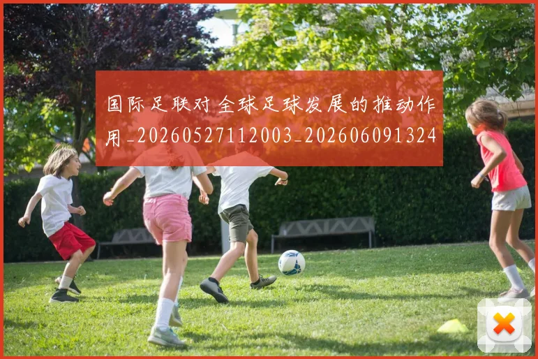 国际足联对全球足球发展的推动作用_20260527112003_20260609132432