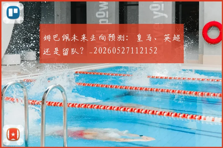 姆巴佩未来去向预测：皇马、英超还是留队？_20260527112152