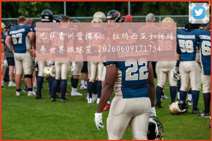 巴萨青训营揭秘:拉玛西亚如何培养世界级球星_20260609171754