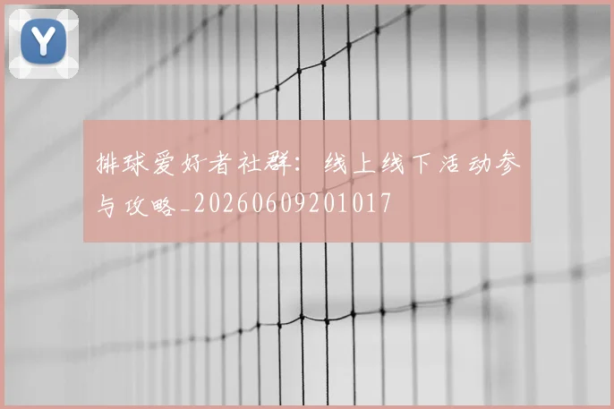 排球爱好者社群：线上线下活动参与攻略_20260609201017